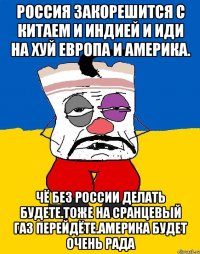 Россия закорешится с китаем и индией и иди на хуй европа и америка. Чё без россии делать будете.тоже на сранцевый газ перейдёте.америка будет очень рада