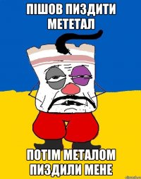 Пішов пиздити мететал Потім металом пиздили мене