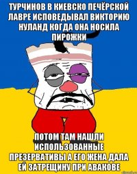 Турчинов в киевско печёрской лавре исповедывал викторию нуланд когда она носила пирожки Потом там нашли использованные презервативы а его жена дала ей затрещину при авакове