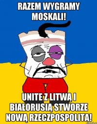 Razem wygramy Moskali! Unite z Litwą i Białorusią stworze nową Rzeczpospolita!