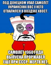 Под донецком упал самолёт украинских ввс у него отвалился в воздухе хвост. Самолёт 1960 года выпуска проржавел ещё при ссср. Жертв нет.