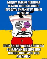 Бндера махно петлюра мазепа все пытались продать украину разным странам. Если бы не россия были бы вы рабами шведов или немцев или турок или англичан