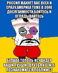 Россия жахнет вас всех и сразу.америеа тоже в зоне досяганмости.бойтесь и оглядывайтесь Булава тополь искандер ваши лучшие друзья.хотите познакомится поближе?