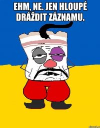 Ehm, ne. Jen hloupé dráždit záznamu. 