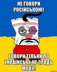 Не ґовори російською! Ґовори тільки по українські, не зрадь мову!