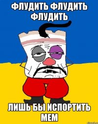 флудить флудить флудить лишь бы испортить мем