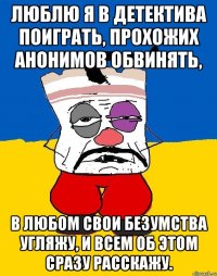 Люблю я в детектива поиграть, прохожих анонимов обвинять, В любом свои безумства угляжу, и всем об этом сразу расскажу.