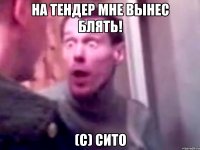 На тендер мне вынес блять! (с) Сито