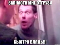 запчасти мне отгрузи быстро блядь!!!