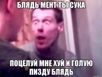 Блядь мент ты сука Поцелуй мне хуй и голую пизду блядь