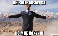 ОН ВЫЕБЫВАЕТСЯ но мне похуй!!!