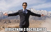  Отпустили с последнего