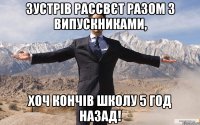 зустрів рассвєт разом з випускниками, хоч кончів школу 5 год назад!