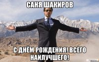 Саня Шакиров С днём рождения! Всего наилучшего!