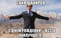 Саня Шакиров **С днём рождения!** Всего наилучшего!