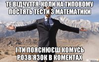 ТЕ ВІДЧУТТЯ, КОЛИ НА ТИПОВОМУ ПОСТЯТЬ ТЕСТИ З МАТЕМАТИКИ І ТИ ПОЯСНЮЄШ КОМУСЬ РОЗВ'ЯЗОК В КОМЕНТАХ