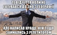 Те відчуття коли не готувався до ЗНО з географії Але написав краще, ніж ті що займались з репетитором