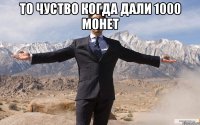 то чуство когда дали 1000 монет 