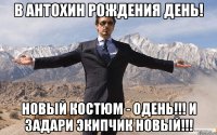 В Антохин Рождения День! Новый костюм - ОДЕНЬ!!! И задари экипчик новый!!!