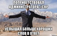 Поприветствовал Администратора #CRP Услышал больше хороших слов в ответ