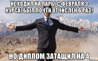 Не ходил на пары с февраля 3 курса! был почти отчислен 6 раз! НО ДИПЛОМ ЗАТАЩИЛ НА 4