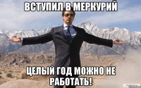 Вступил в МЕРКУРИЙ Целый год можно не РАБотать!