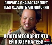 Сначала она заставляет тебя сдавать английский А потом говорит что ей похер на тебя