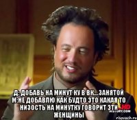  Д: Добавь на минут ку в вк....занятой М:Не добавлю Как будто это какая то низость На минутку говорит эти женщины