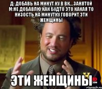 Д: Добавь на минут ку в вк....занятой М:Не добавлю Как будто это какая то низость На минутку говорит эти женщины Эти женщины