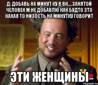 Д: Добавь на минут ку в вк....занятой человек М:Не добавлю Как будто это какая то низость На минутку говорит Эти женщины