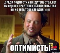 ..Среди подлости и предательства..нет ни одного приятного обстоятельства :((( но ента тока сегодня! :)))) ОПТИМИСТЫ