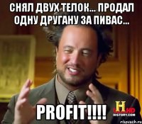 Снял двух телок... продал одну другану за пивас... PROFIT!!!!