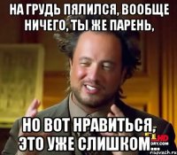 На грудь пялился, вообще ничего, ты же парень, но вот нравиться, это уже слишком...