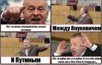 Вот ты меня спрашиваешь, какая разница Между Януковичем И Путиным Шо то хуйня, шо это хуйня. Отэто обе хуйни такие, шо я бля ебал ее маму рот.