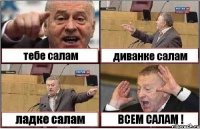 тебе салам диванке салам ладке салам ВСЕМ САЛАМ !