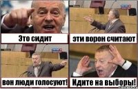 Это сидит эти ворон считают вон люди голосуют! Идите на выборы!