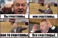 Вы счастливы, они счастливы, вон те счастливы, Все счастливы!