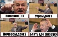 Включил ТНТ Утром дом 2 Вечером дом 2 Блять где физрук?