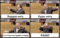 Вардов нету Куры нету А я что,я на пудже в миде РАКИ!