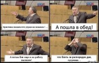 Кристина сказала что утрам на экзамен ! ... А пошла в обед! А потом бля еще и на работу вызвали! что блять за распорядок дня, сууукааа. ..