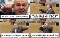 Работает Лариса в банке короче Там Бабки стоят Там волосатые мужики Долбаебизм какой то.