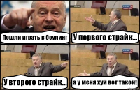 Пошли играть в боулинг У первого страйк... У второго страйк... а у меня хуй вот такой!