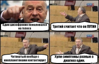 Один шизофреник пожаловался на голоса Третий считает что он ПУТИН Четвертый вообще с инопланетянами контактирует Хули симптомы разные а диагноз один.