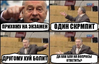 ПРИХОЖУ НА ЭКЗАМЕН ОДИН СКРМПИТ ДРУГОМУ ХУЙ БОЛИТ ДА КАК БЛЯ НА ВОПРОСЫ ОТВЕТИТЬ?