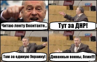 Читаю ленту Вконтакте... Тут за ДНР! Там за единую Украину! Диванные воины, блин!!!