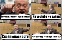 Вконтакте не открывается! На youtube не зайти! Скайп опасносте! Что в перду то теперь писать?