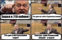 Зашел в 210 кабинет Эти две на сайте Одонклассники! Эти две в инстраграмме сидят! Смотрю, один Калинский ебошит - я охуел!