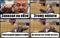 Заказал на ебэе Этому оплати Тому вышли адресс и фио Да проще вас нахуй послать