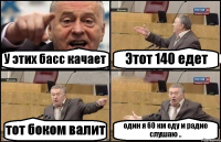 У этих басс качает Этот 140 едет тот боком валит один я 60 км еду и радио слушаю ..