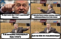 Па футзале мы сталі чэмпіёнамі Эўропы У тайскім боксе нашы хлопцы амаль наймацнейшыя ва ўсім свеце А як возьмеш папулярныя віды спорту Дык ну ніяк не атрымоваецца!